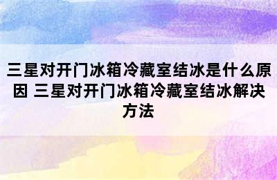 三星对开门冰箱冷藏室结冰是什么原因 三星对开门冰箱冷藏室结冰解决方法